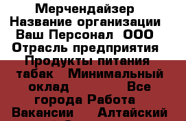 Мерчендайзер › Название организации ­ Ваш Персонал, ООО › Отрасль предприятия ­ Продукты питания, табак › Минимальный оклад ­ 37 000 - Все города Работа » Вакансии   . Алтайский край,Славгород г.